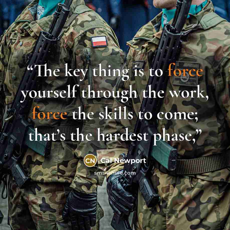 “The key thing is to force yourself through the work, force the skills to come; that’s the hardest phase,” quote by Cal Newport