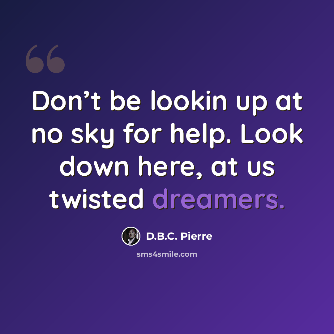 “Don’t be lookin up at no sky for help. Look down here, at us twisted dreamers.” quote by D.B.C. Pierre