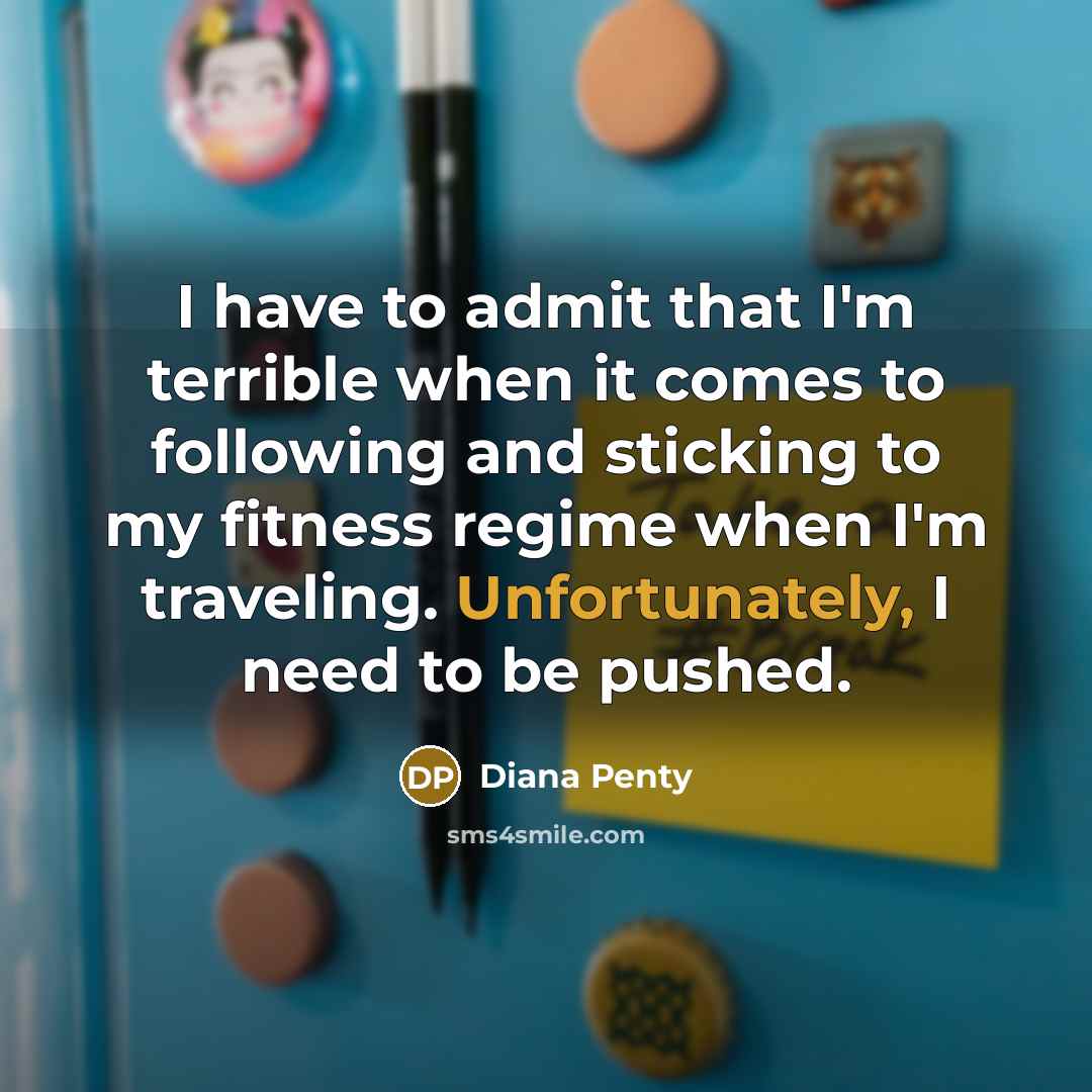 “I have to admit that I'm terrible when it comes to following and sticking to my fitness regime when I'm traveling. Unfortunately, I need to be pushed.” quote by Diana Penty