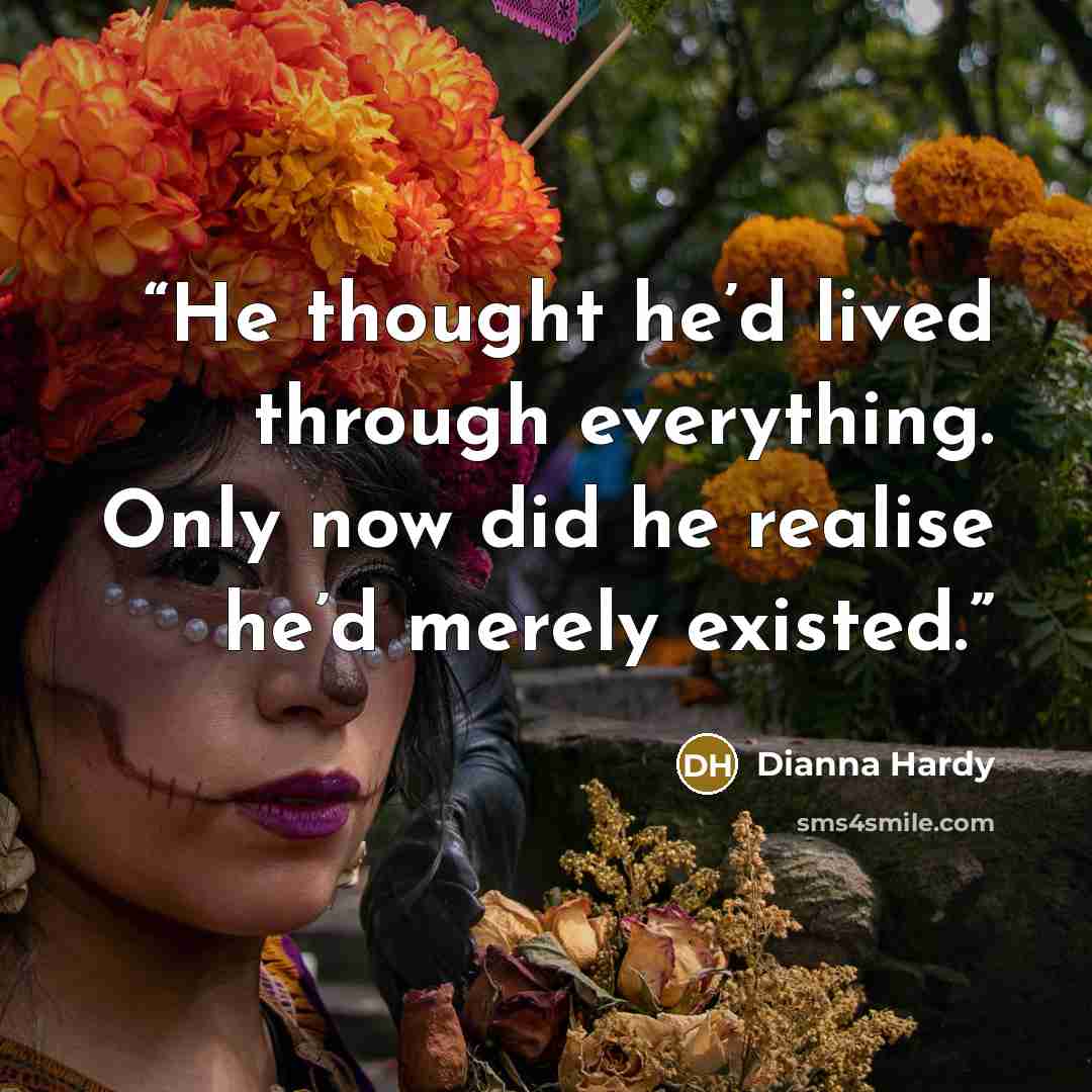 “He thought he’d lived through everything. Only now did he realise he’d merely existed.” quote by Dianna Hardy