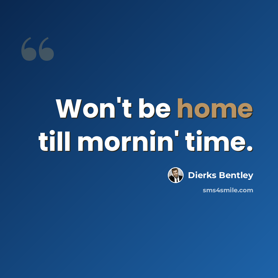 “Won't be home till mornin' time.” quote by Dierks Bentley