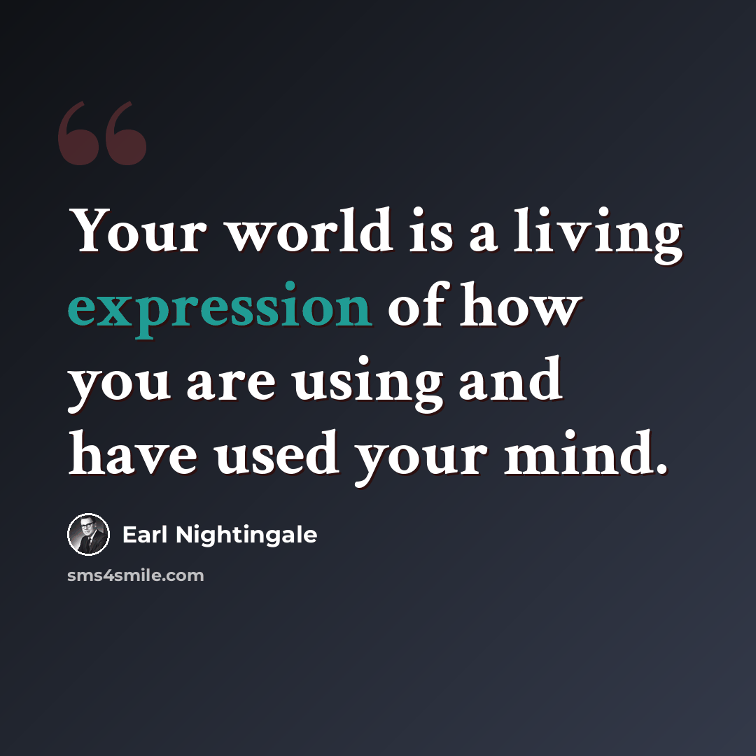 “Your world is a living expression of how you are using and have used your mind.” quote by Earl Nightingale