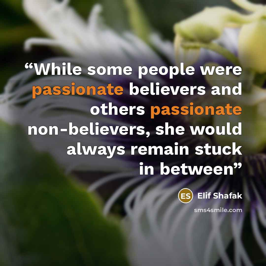 “While some people were passionate believers and others passionate non-believers, she would always remain stuck in between” quote by Elif Shafak