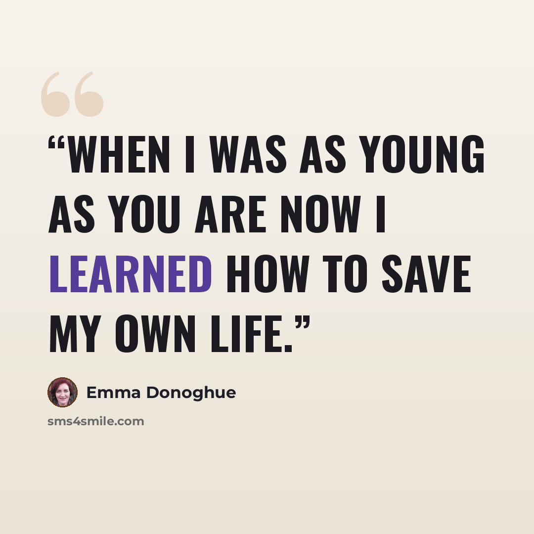 “When I was as young as you are now I learned how to save my own life.” quote by Emma Donoghue