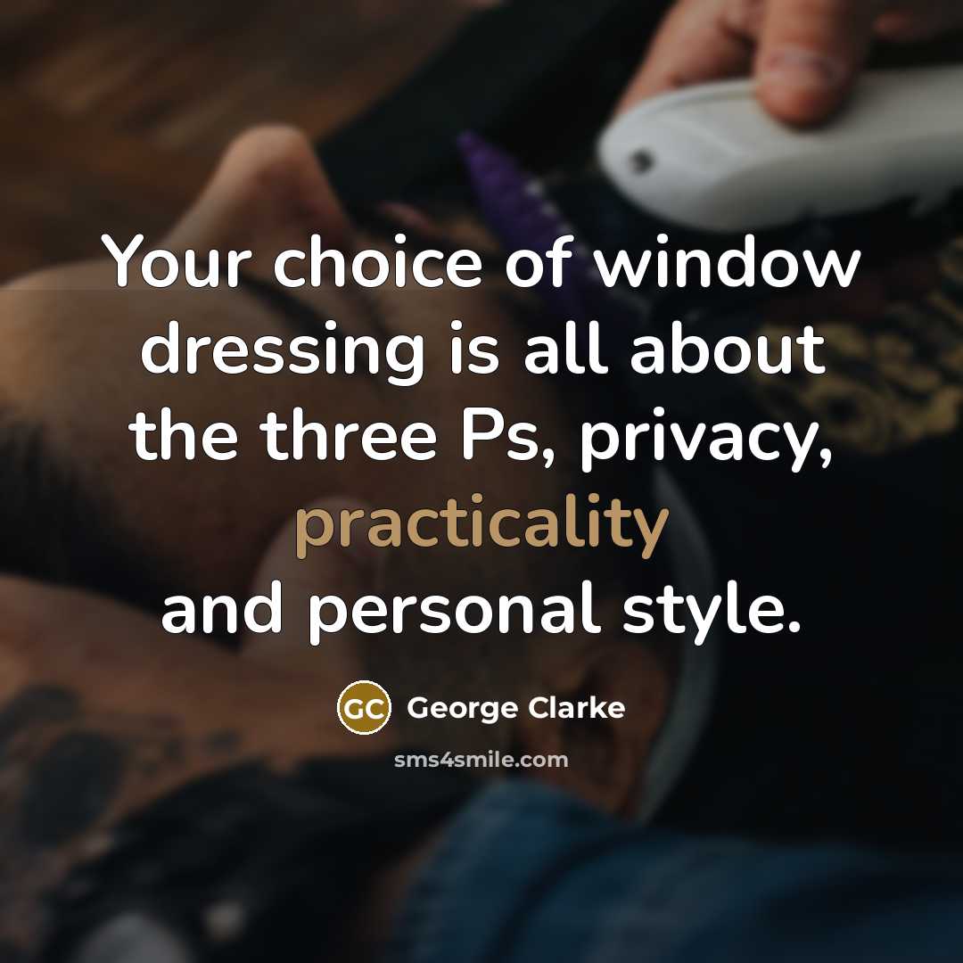 “Your choice of window dressing is all about the three Ps, privacy, practicality and personal style.” quote by George Clarke