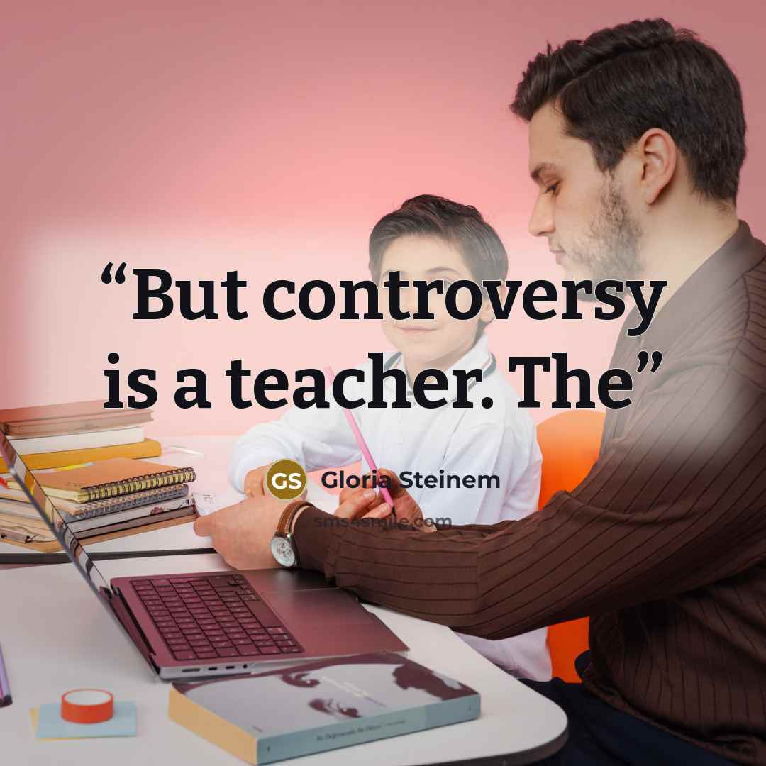 “But controversy is a teacher. The” quote by Gloria Steinem