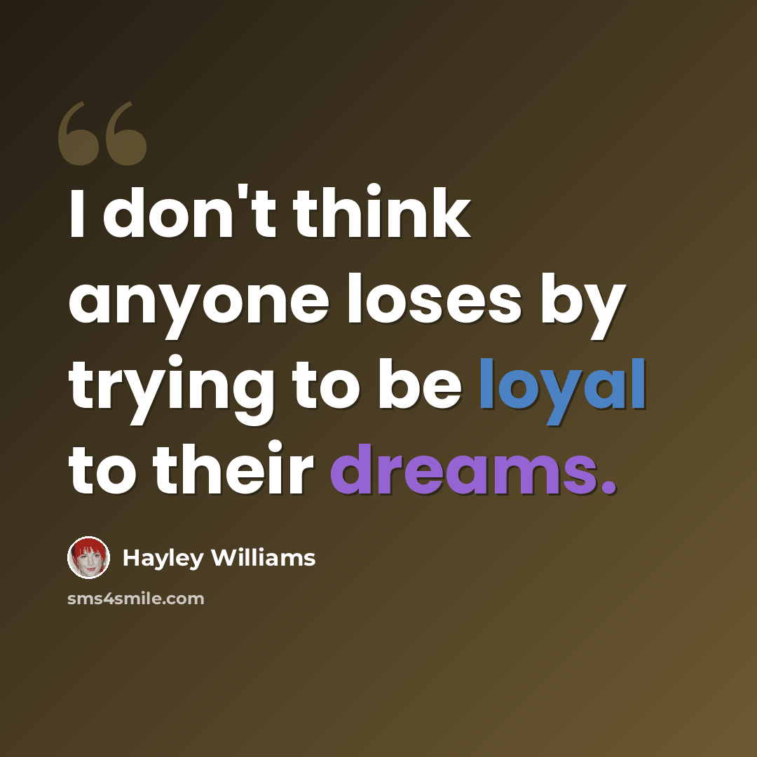 “I don't think anyone loses by trying to be loyal to their dreams.” quote by Hayley Williams