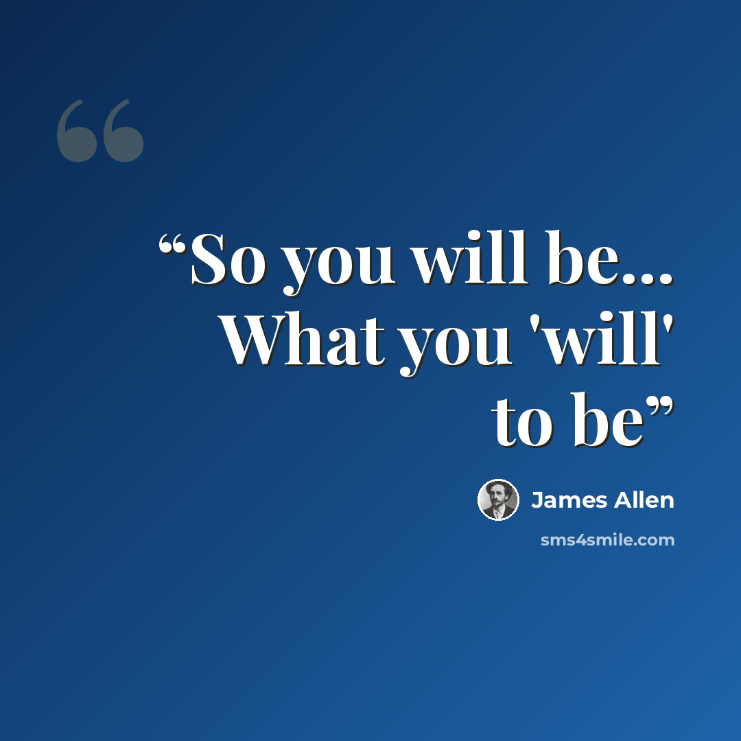 “So you will be... What you 'will' to be” quote by James Allen