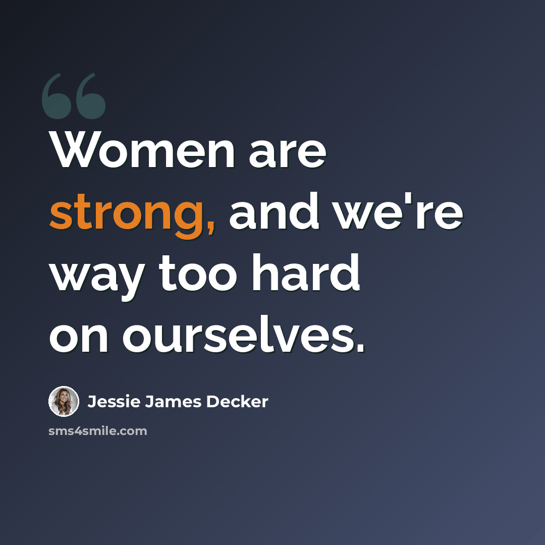 “Women are strong, and we're way too hard on ourselves.” quote by Jessie James Decker