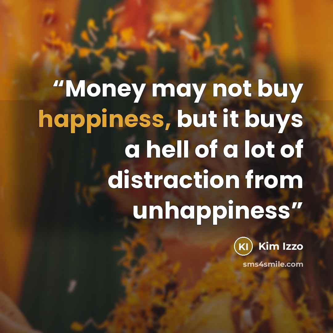 “Money may not buy happiness, but it buys a hell of a lot of distraction from unhappiness” quote by Kim Izzo