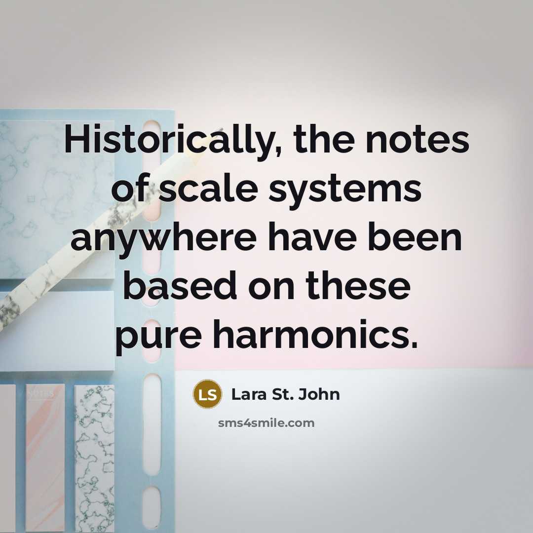 “Historically, the notes of scale systems anywhere have been based on these pure harmonics.” quote by Lara St. John
