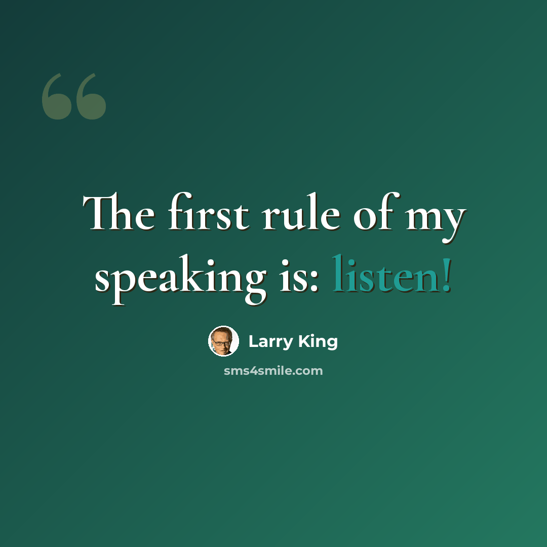 “The first rule of my speaking is: listen!” quote by Larry King
