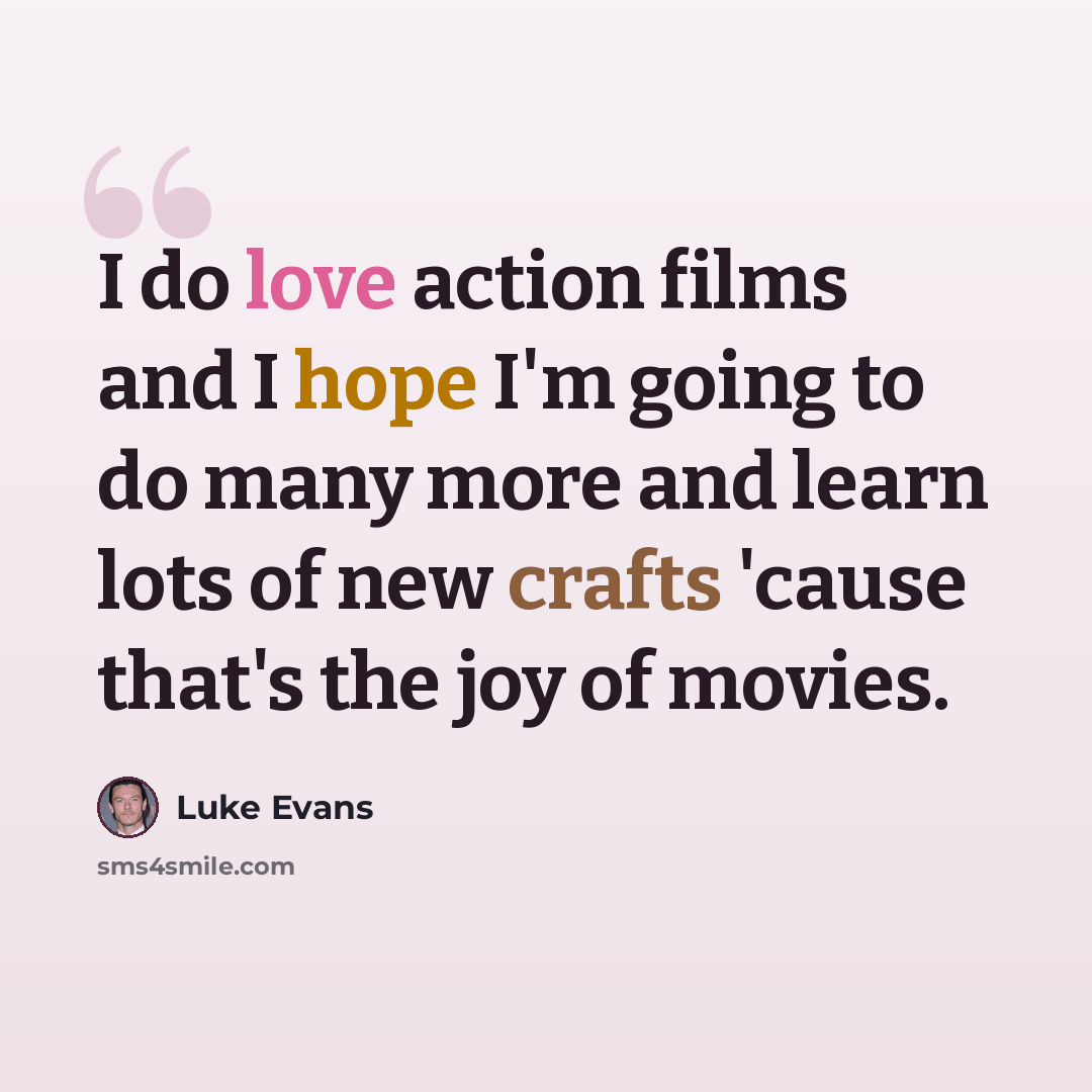“I do love action films and I hope I'm going to do many more and learn lots of new crafts 'cause that's the joy of movies.” quote by Luke Evans