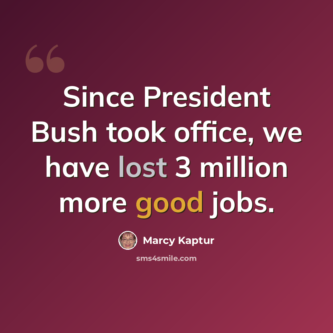 “Since President Bush took office, we have lost 3 million more good jobs.” quote by Marcy Kaptur