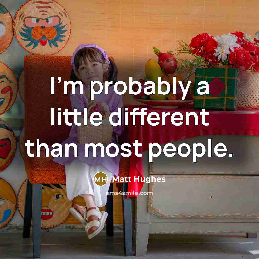 “I'm probably a little different than most people.” quote by Matt Hughes