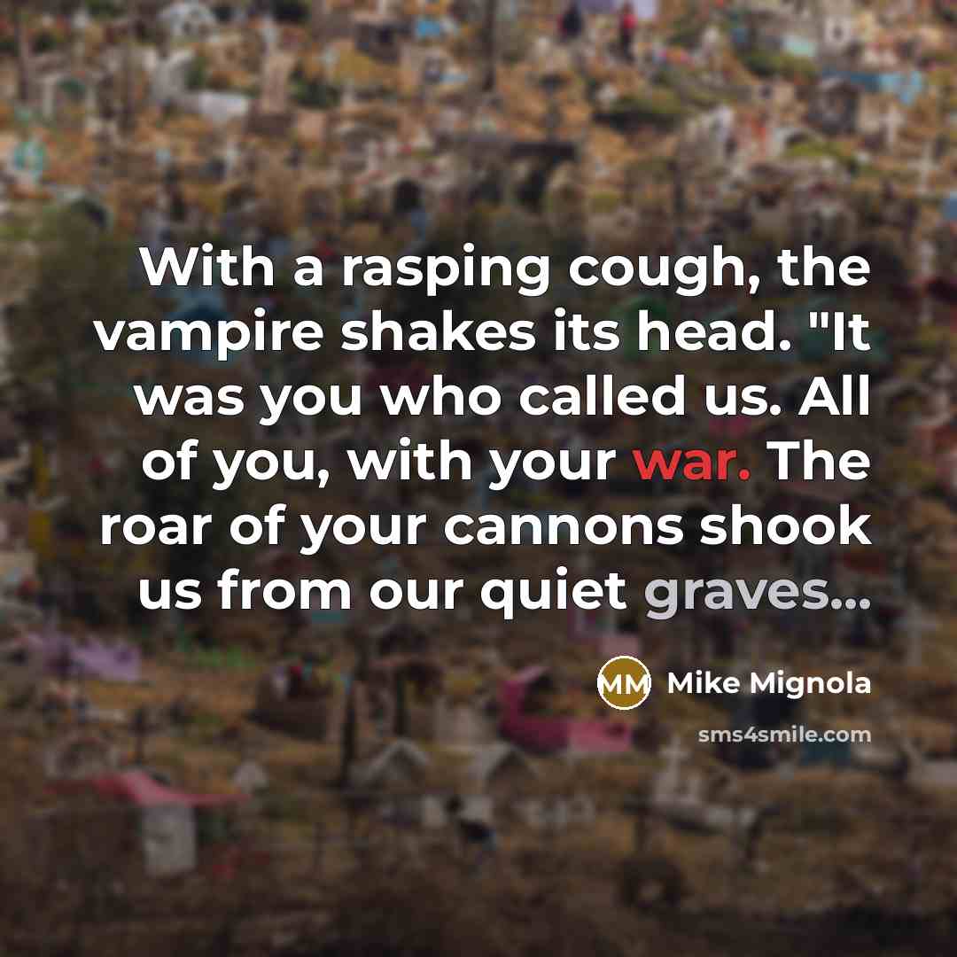 “With a rasping cough, the vampire shakes its head. "It was you who called us. All of you, with your war. The roar of your cannons shook us from our quiet graves...” quote by Mike Mignola