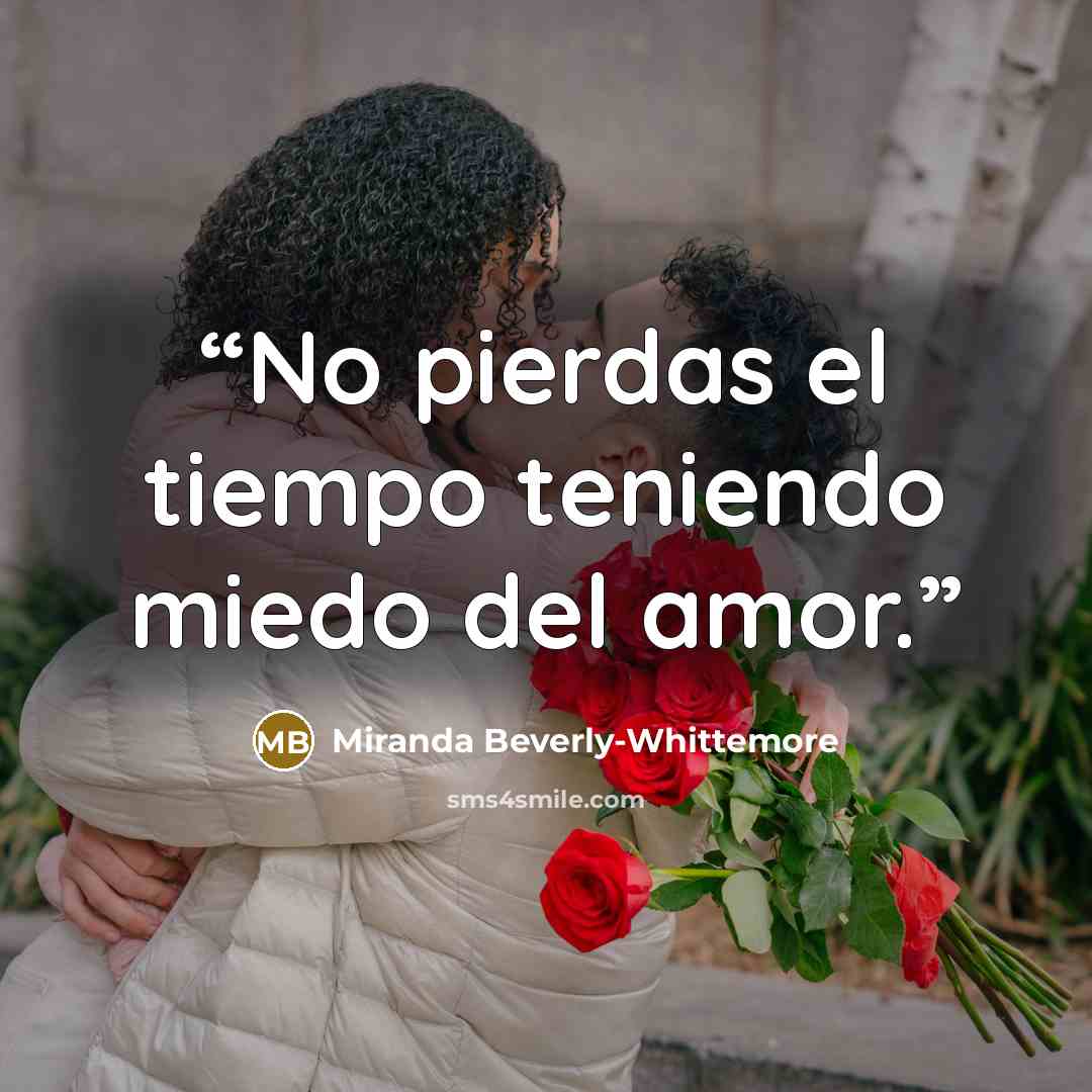 “No pierdas el tiempo teniendo miedo del amor.” quote by Miranda Beverly-Whittemore