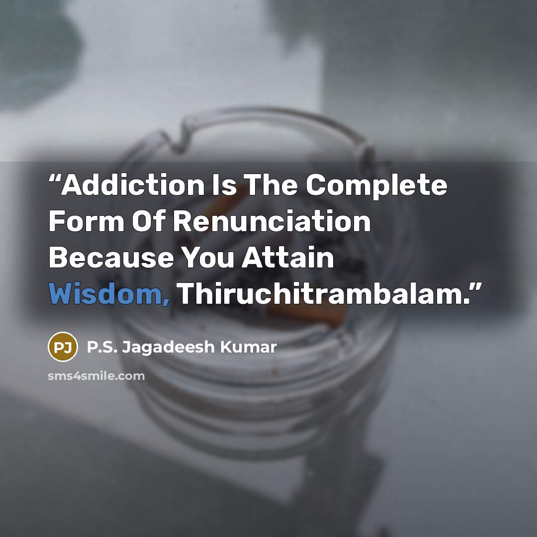 “Addiction Is The Complete Form Of Renunciation Because You Attain Wisdom, Thiruchitrambalam.” quote by P.S. Jagadeesh Kumar