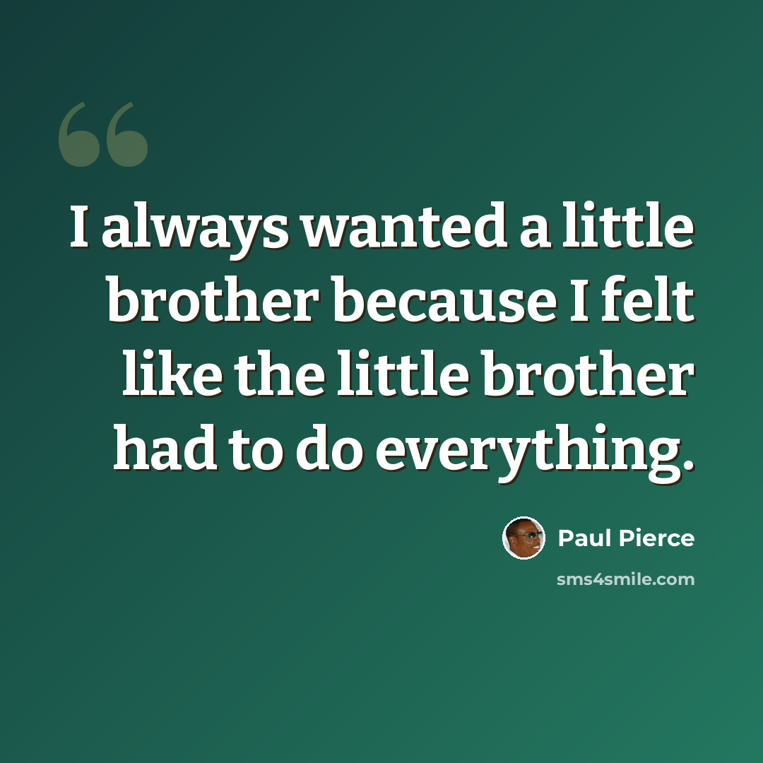 “I always wanted a little brother because I felt like the little brother had to do everything.” quote by Paul Pierce