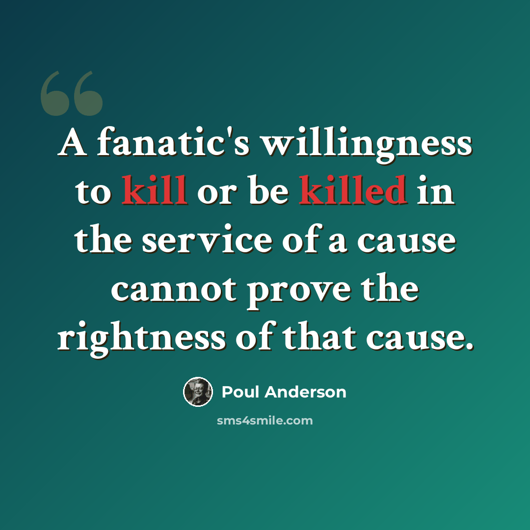 “A fanatic's willingness to kill or be killed in the service of a cause cannot prove the rightness of that cause.” quote by Poul Anderson