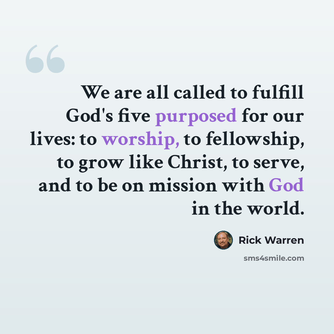 “We are all called to fulfill God's five purposed for our lives: to worship, to fellowship, to grow like Christ, to serve, and to be on mission with God in the world.” quote by Rick Warren