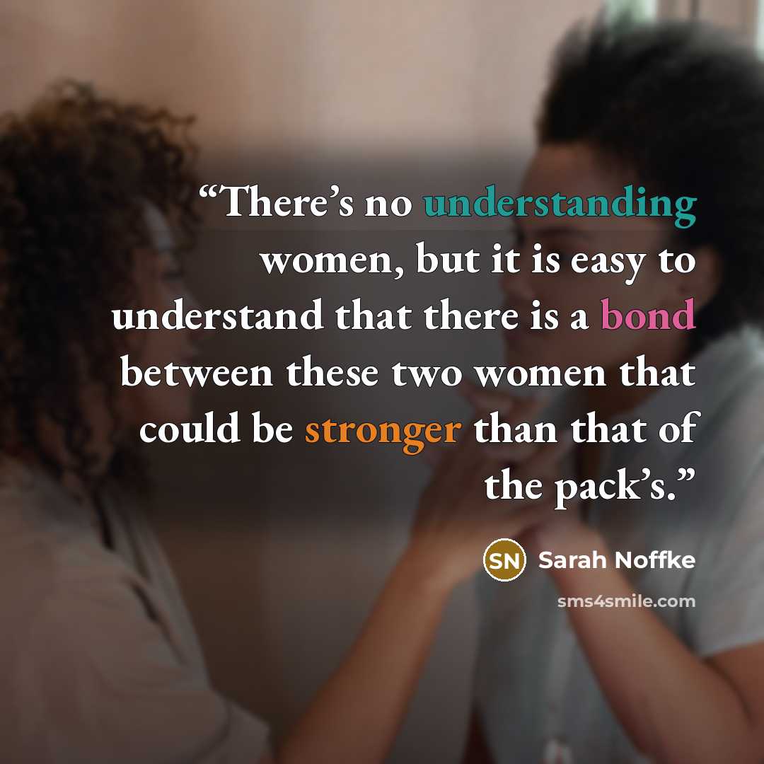 “There’s no understanding women, but it is easy to understand that there is a bond between these two women that could be stronger than that of the pack’s.” quote by Sarah Noffke