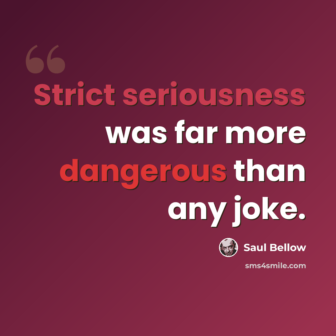 “Strict seriousness was far more dangerous than any joke.” quote by Saul Bellow