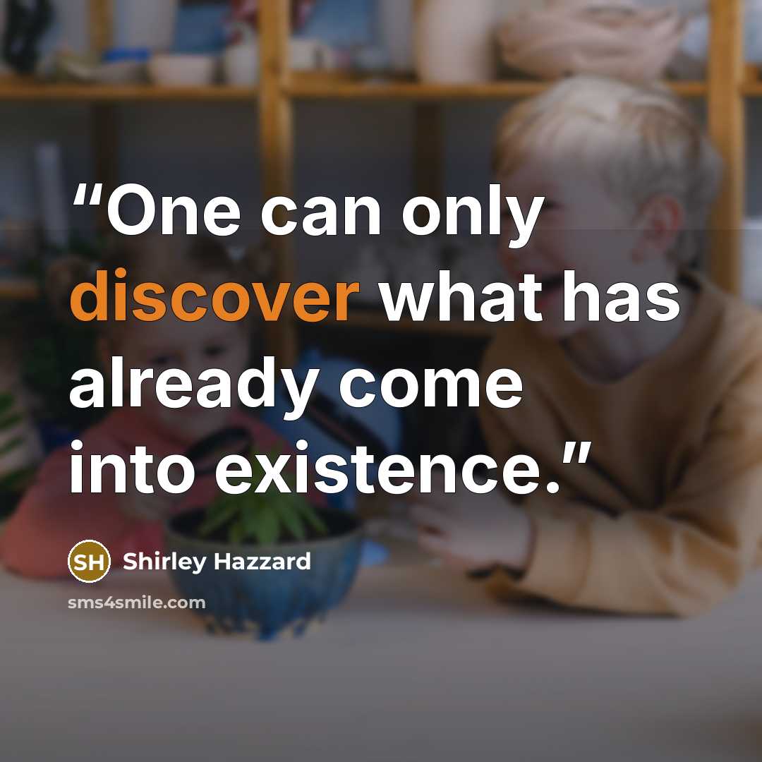 “One can only discover what has already come into existence.” quote by Shirley Hazzard