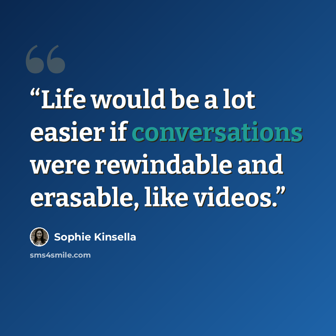 “Life would be a lot easier if conversations were rewindable and erasable, like videos.” quote by Sophie Kinsella