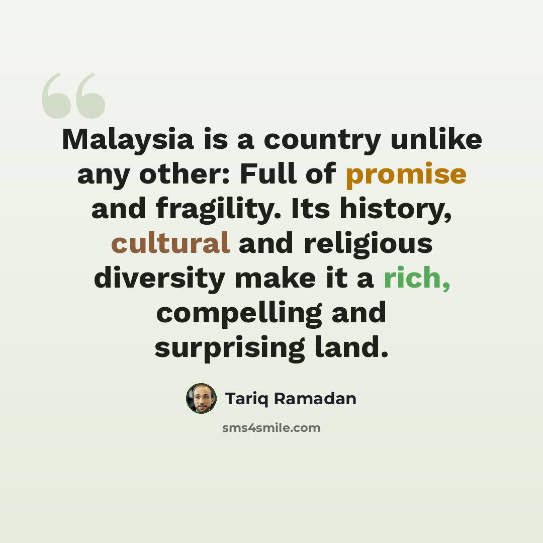 “Malaysia is a country unlike any other: Full of promise and fragility. Its history, cultural and religious diversity make it a rich, compelling and surprising land.” quote by Tariq Ramadan