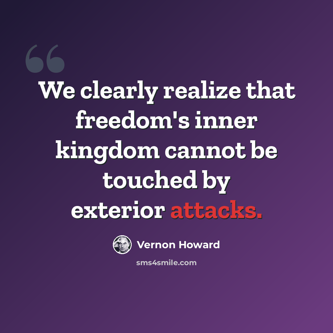 “We clearly realize that freedom's inner kingdom cannot be touched by exterior attacks.” quote by Vernon Howard