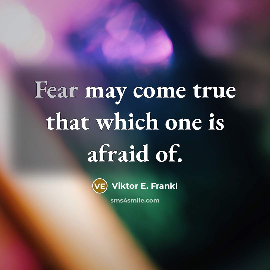 “Fear may come true that which one is afraid of.” quote by Viktor E. Frankl