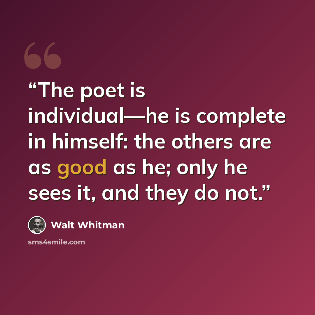 “The poet is individual—he is complete in himself: the others are as good as he; only he sees it, and they do not.” quote by Walt Whitman