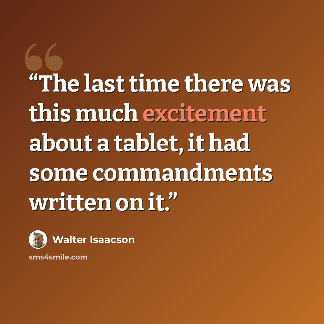 “The last time there was this much excitement about a tablet, it had some commandments written on it.” quote by Walter Isaacson