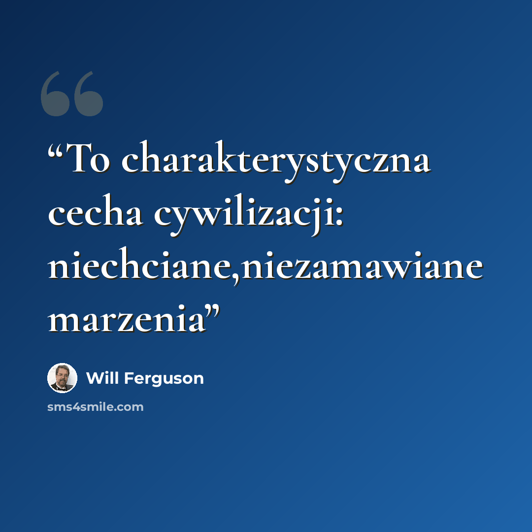 “To charakterystyczna cecha cywilizacji: niechciane,niezamawiane marzenia” quote by Will Ferguson