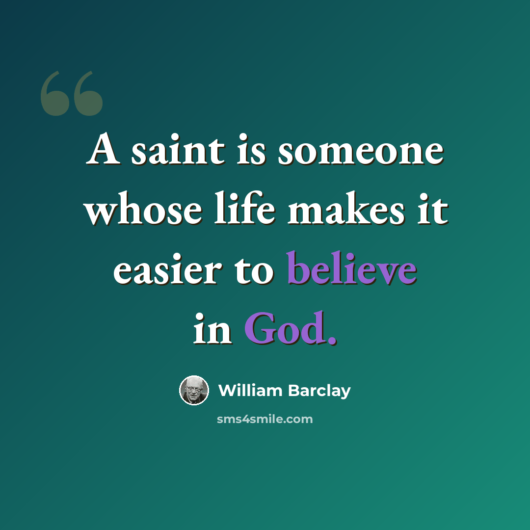 “A saint is someone whose life makes it easier to believe in God.” quote by William Barclay