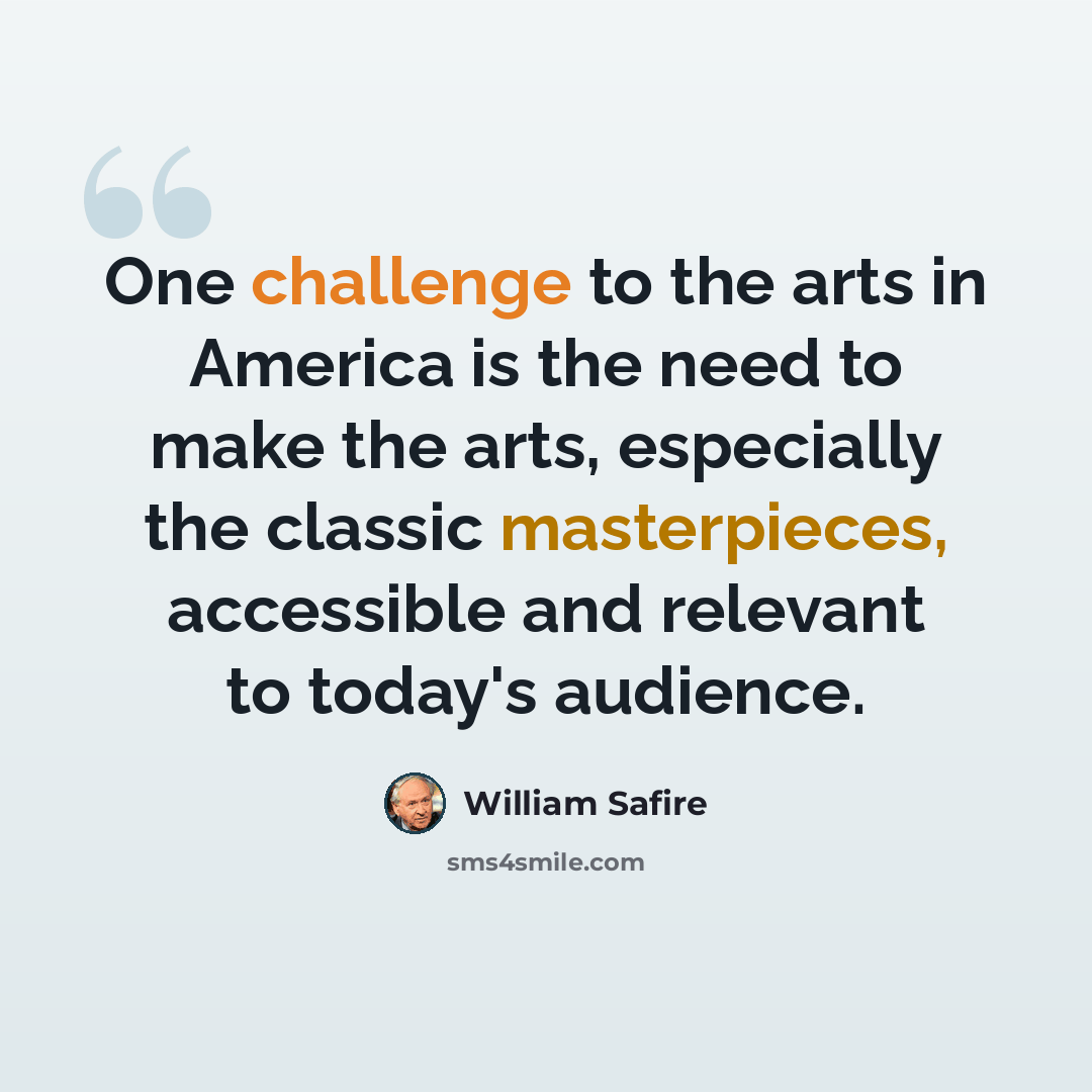 “One challenge to the arts in America is the need to make the arts, especially the classic masterpieces, accessible and relevant to today's audience.” quote by William Safire