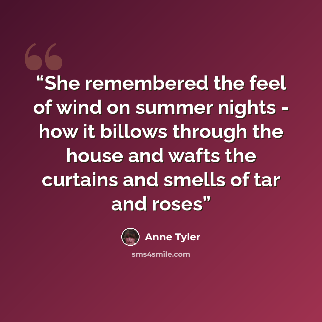 “She remembered the feel of wind on summer nights - how it billows through the house and wafts the curtains and smells of tar and roses” quote by Anne Tyler