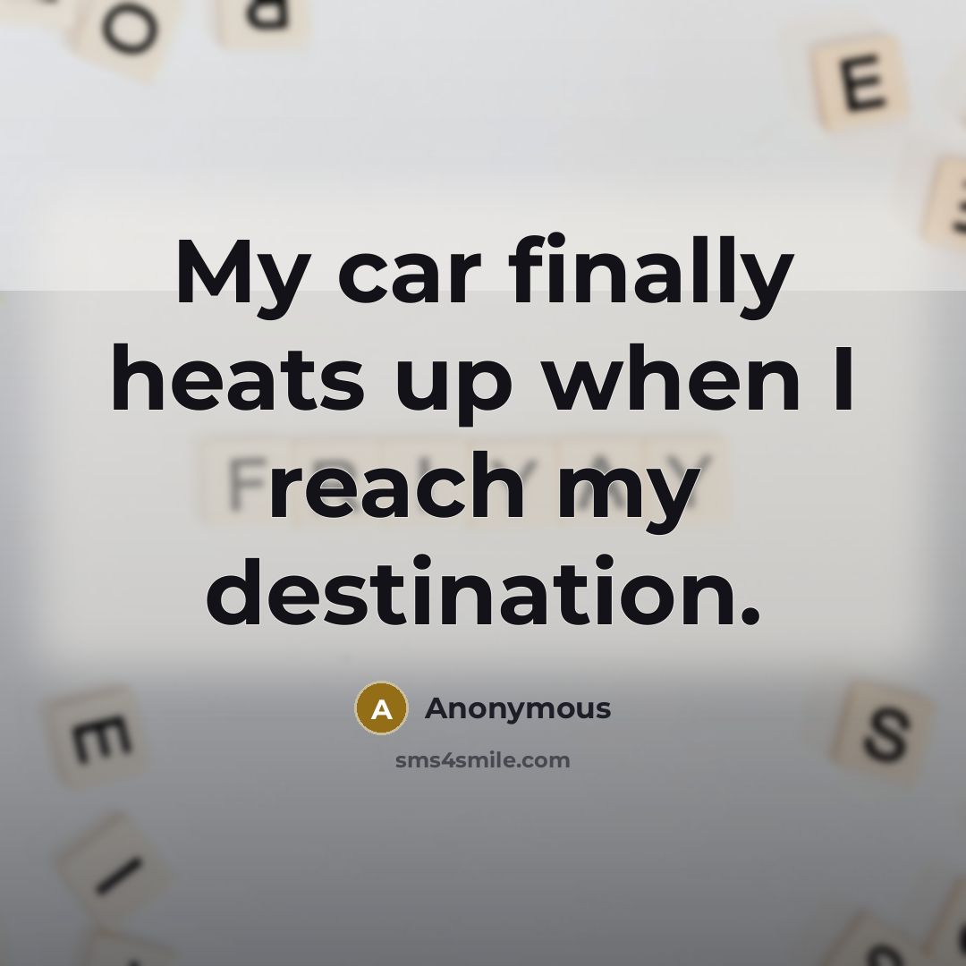 “My car finally heats up when I reach my destination.” quote by Anonymous