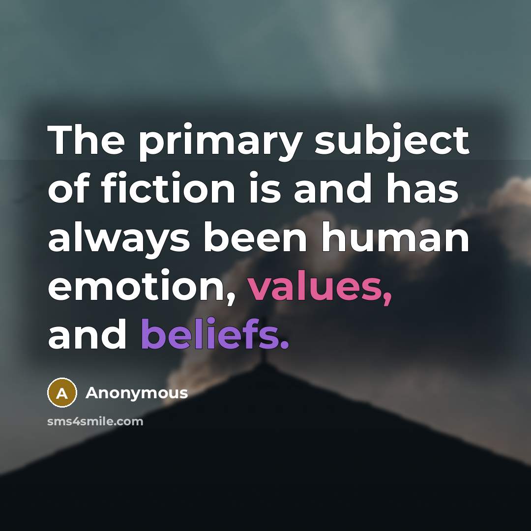 “The primary subject of fiction is and has always been human emotion, values, and beliefs.” quote by Anonymous