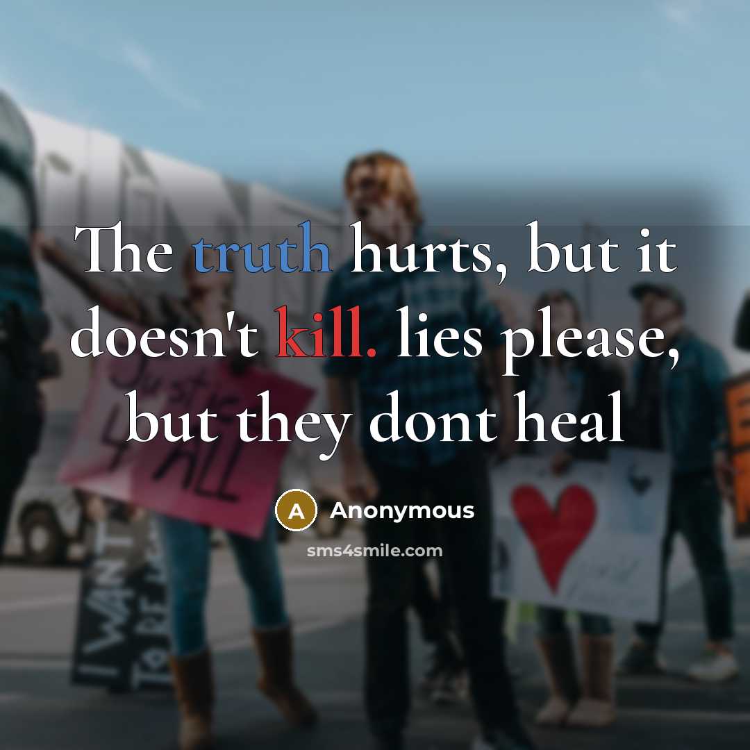 “The truth hurts, but it doesn't kill. lies please, but they dont heal” quote by Anonymous