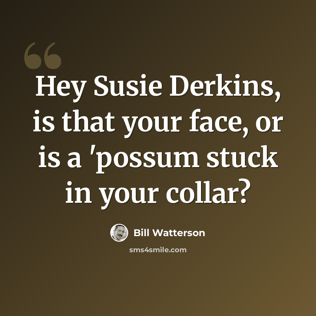 “Hey Susie Derkins, is that your face, or is a 'possum stuck in your collar?” quote by Bill Watterson