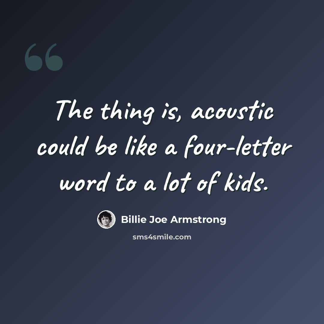 “The thing is, acoustic could be like a four-letter word to a lot of kids.” quote by Billie Joe Armstrong