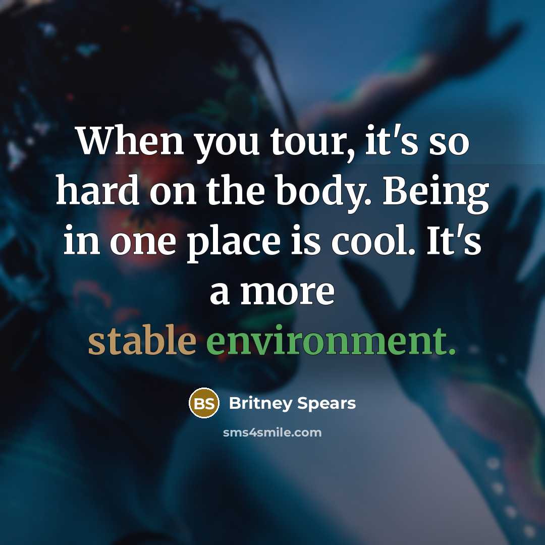 “When you tour, it's so hard on the body. Being in one place is cool. It's a more stable environment.” quote by Britney Spears