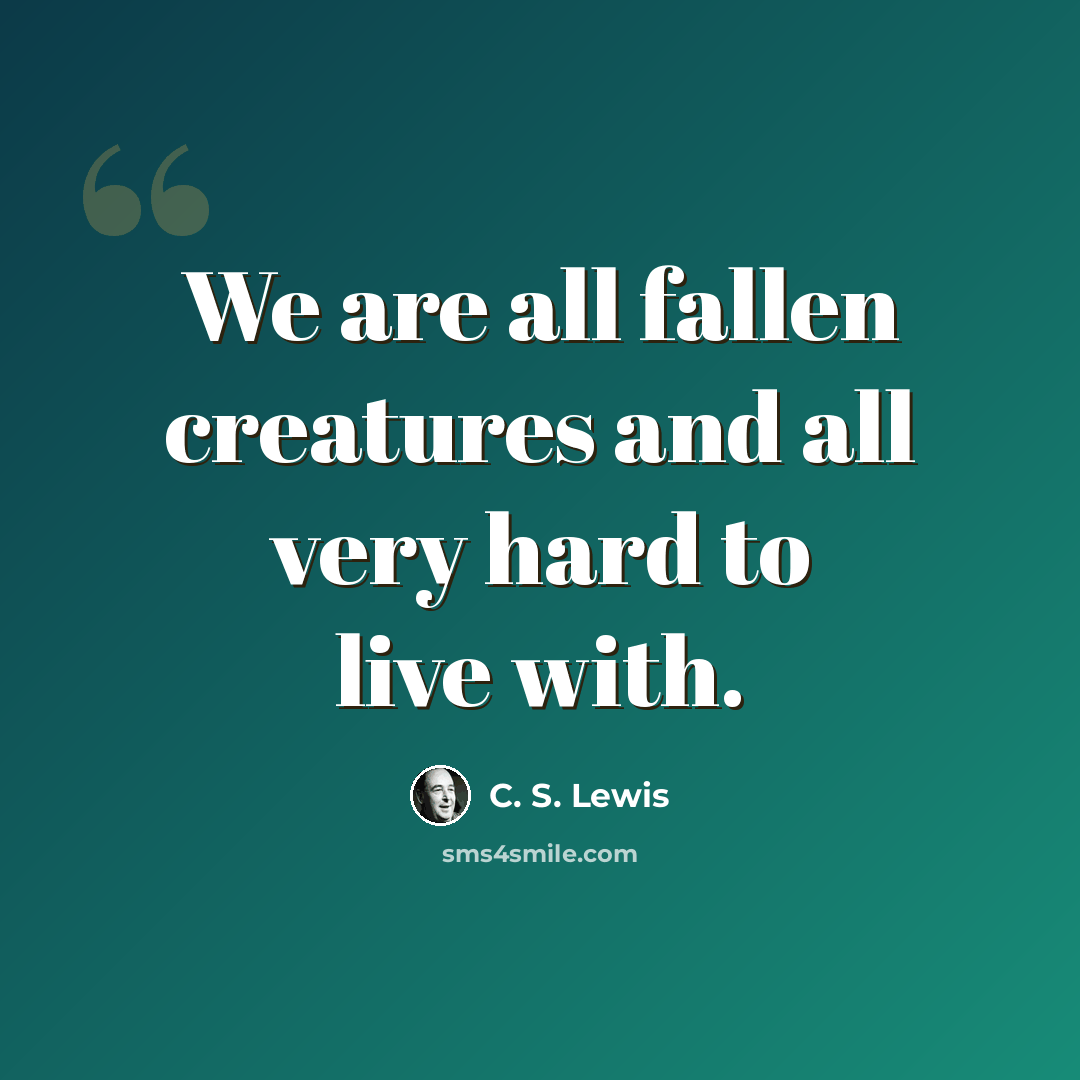 “We are all fallen creatures and all very hard to live with.” quote by C. S. Lewis