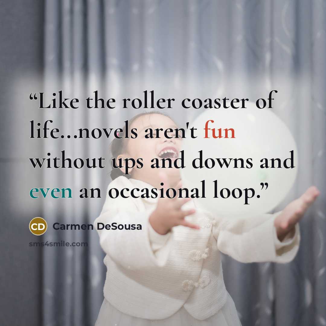 “Like the roller coaster of life...novels aren't fun without ups and downs and even an occasional loop.” quote by Carmen DeSousa