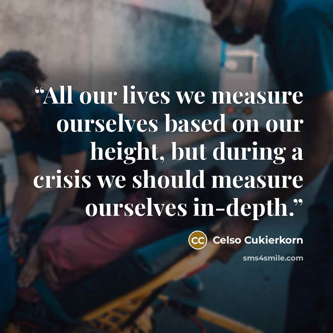“All our lives we measure ourselves based on our height, but during a crisis we should measure ourselves in-depth.” quote by Celso Cukierkorn