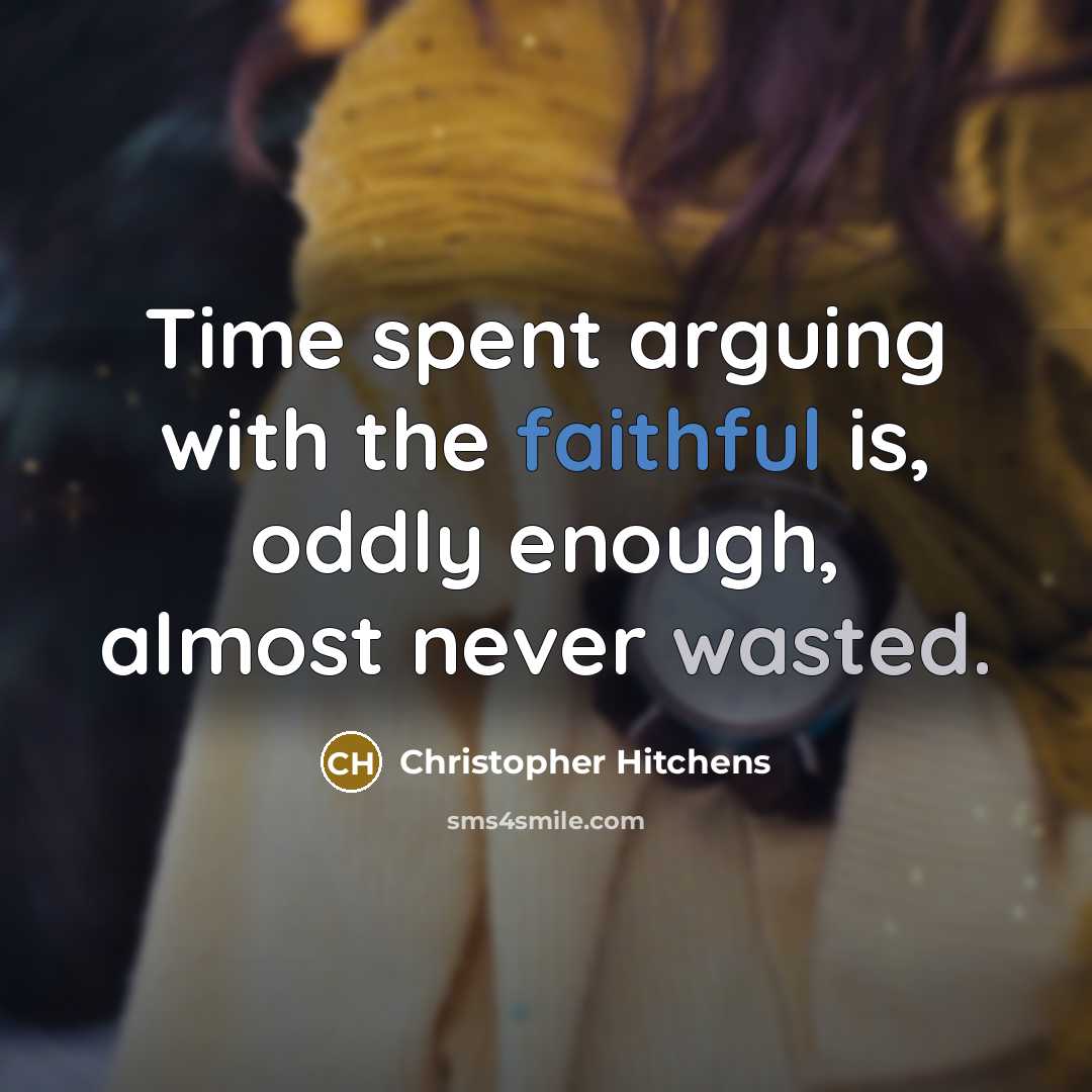 “Time spent arguing with the faithful is, oddly enough, almost never wasted.” quote by Christopher Hitchens