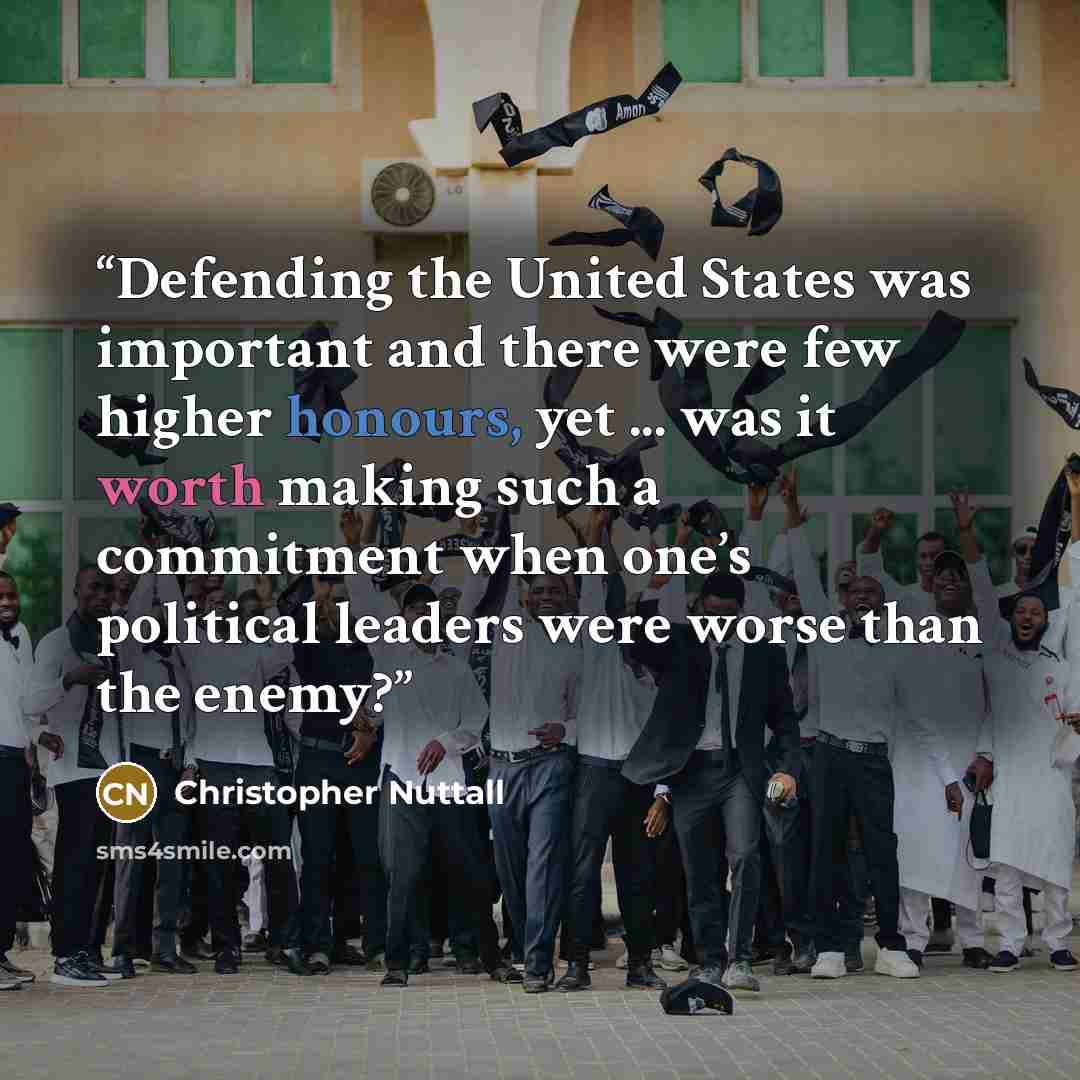 “Defending the United States was important and there were few higher honours, yet ... was it worth making such a commitment when one’s political leaders were worse than the enemy?” quote by Christopher Nuttall