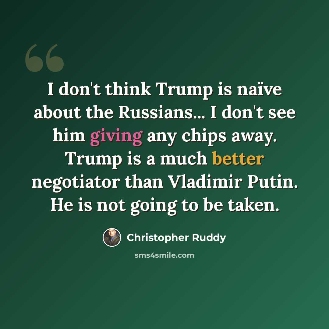“I don't think Trump is naïve about the Russians... I don't see him giving any chips away. Trump is a much better negotiator than Vladimir Putin. He is not going to be taken.” quote by Christopher Ruddy